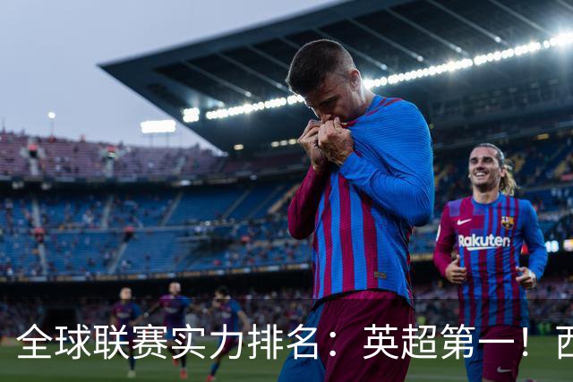 全球联赛实力排名：英超第一！西甲、德甲、意甲、法甲分列二至五位，中超上升29位至第88位