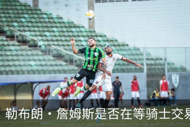 勒布朗·詹姆斯是否在等骑士交易来欧文，或勇士交易来戴维斯？