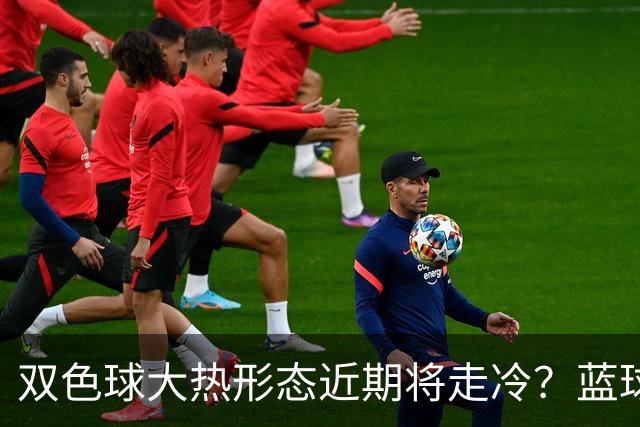 双色球大热形态近期将走冷？蓝球1走势创纪录