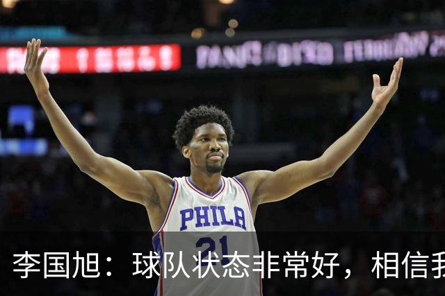 李国旭：球队状态非常好，相信我们会赢下比赛