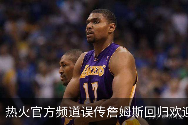 热火官方频道误传詹姆斯回归欢迎视频，迅速删除但已引爆社媒