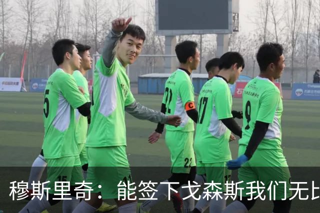 穆斯里奇：能签下戈森斯我们无比欣喜，他是能带动全队进步的球员