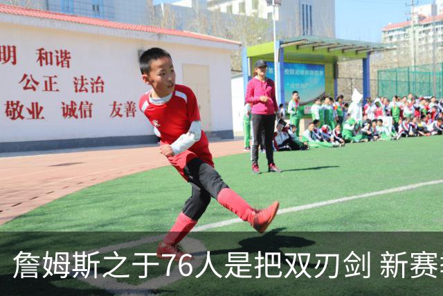 詹姆斯之于76人是把双刃剑 新赛季需直面六大隐患？
