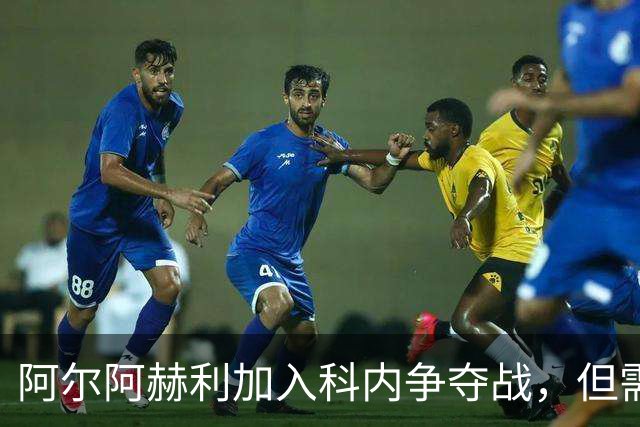 阿尔阿赫利加入科内争夺战，但需先卖人才能报价