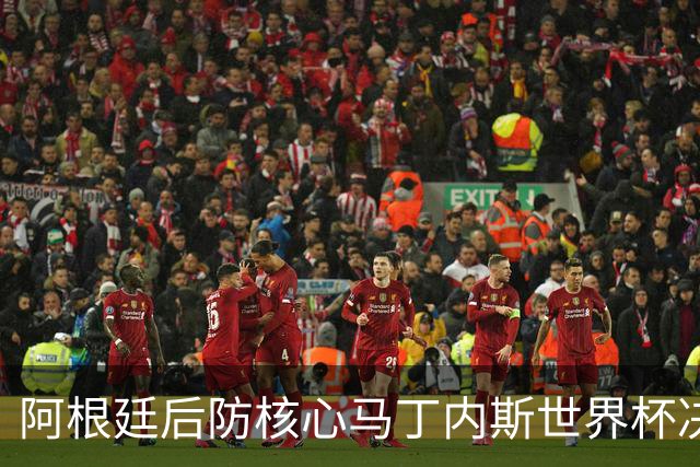 阿根廷后防核心马丁内斯世界杯决赛伤退 奥塔门迪替补登场