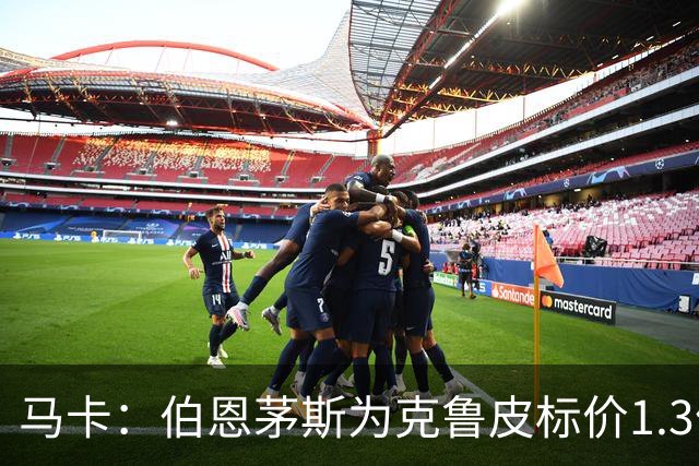 马卡：伯恩茅斯为克鲁皮标价1.3亿欧，巴萨不愿砸重金