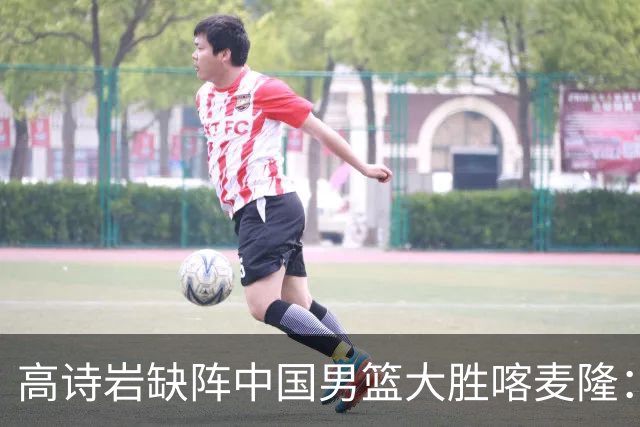 高诗岩缺阵中国男篮大胜喀麦隆：一场热闹的“玄学打脸”现场