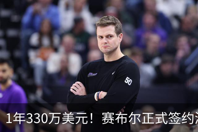 1年330万美元！赛布尔正式签约湖人 两大防守数据排名联盟第一