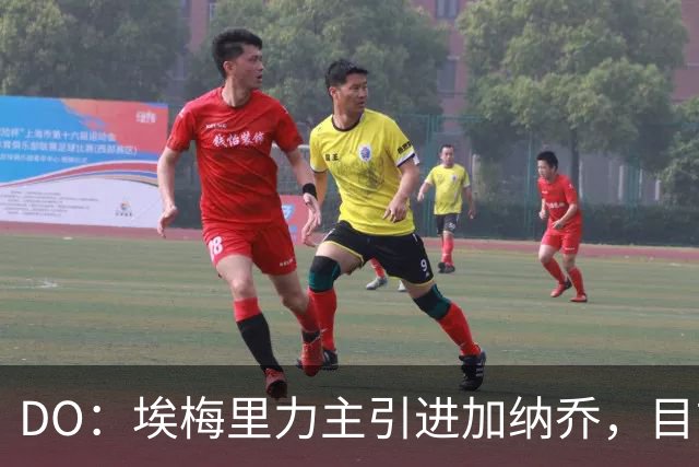 DO：埃梅里力主引进加纳乔，目前在谈租借并包含条件买断条款